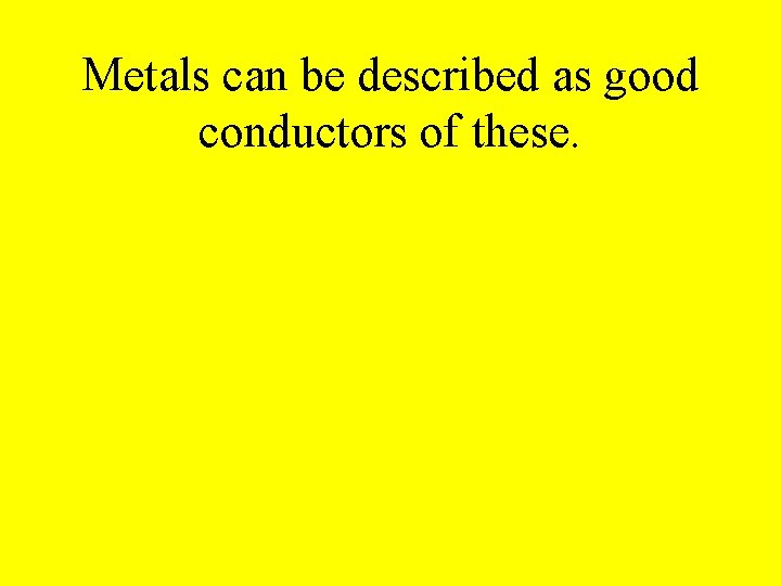 Metals can be described as good conductors of these. 