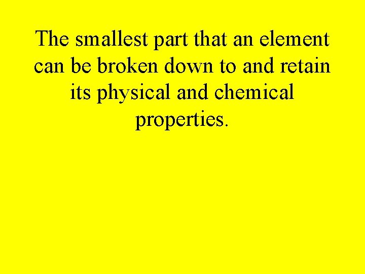 The smallest part that an element can be broken down to and retain its