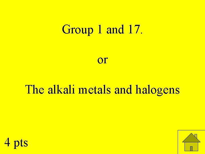 Group 1 and 17. or The alkali metals and halogens 4 pts 