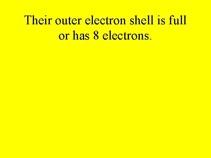 Their outer electron shell is full or has 8 electrons. 