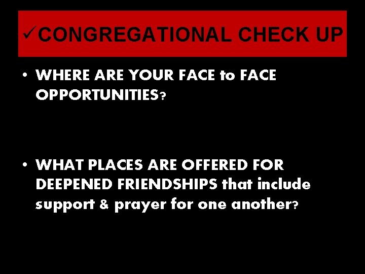 üCONGREGATIONAL CHECK UP • WHERE ARE YOUR FACE to FACE OPPORTUNITIES? • WHAT PLACES