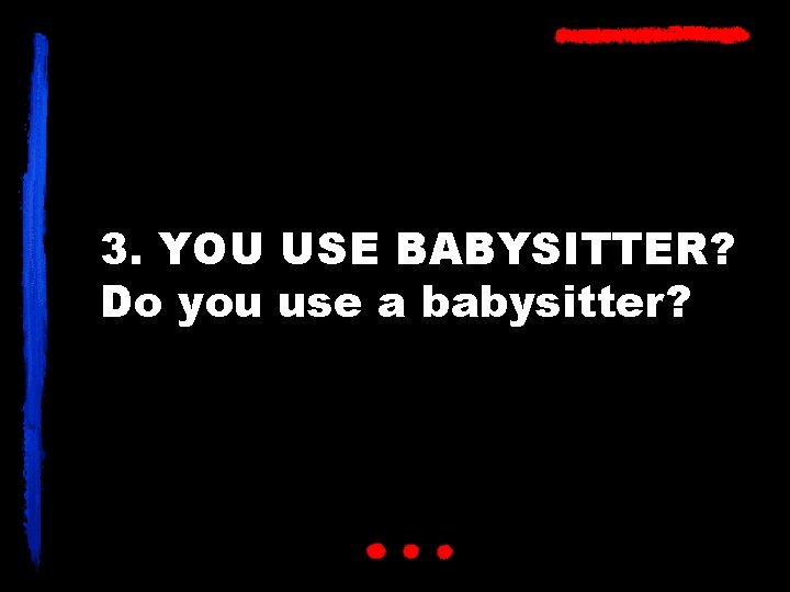 3. YOU USE BABYSITTER? Do you use a babysitter? 