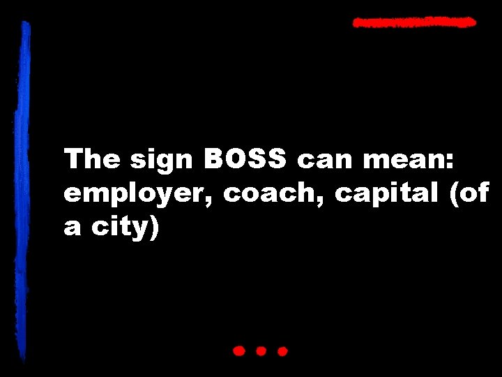 The sign BOSS can mean: employer, coach, capital (of a city) 