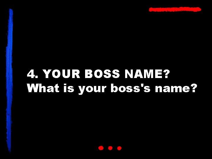 4. YOUR BOSS NAME? What is your boss's name? 