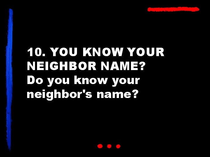 10. YOU KNOW YOUR NEIGHBOR NAME? Do you know your neighbor's name? 