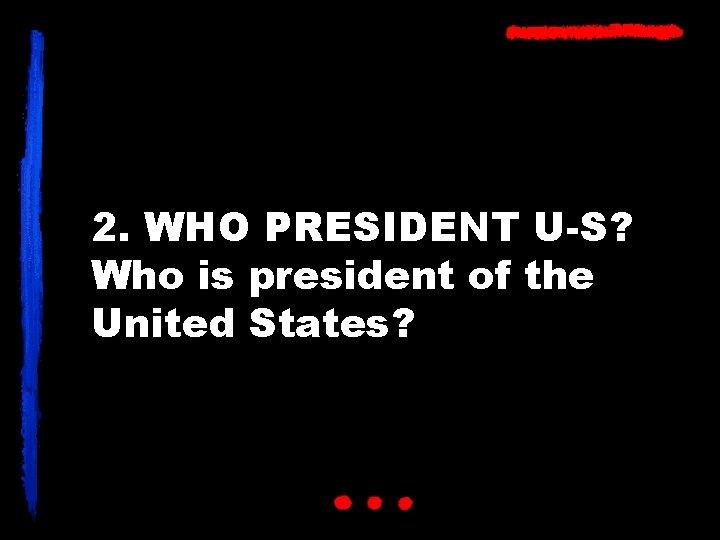 2. WHO PRESIDENT U-S? Who is president of the United States? 
