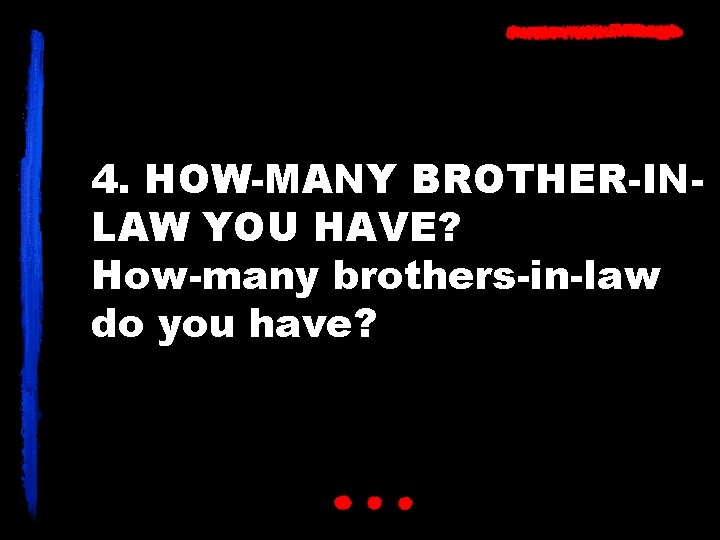 4. HOW-MANY BROTHER-INLAW YOU HAVE? How-many brothers-in-law do you have? 