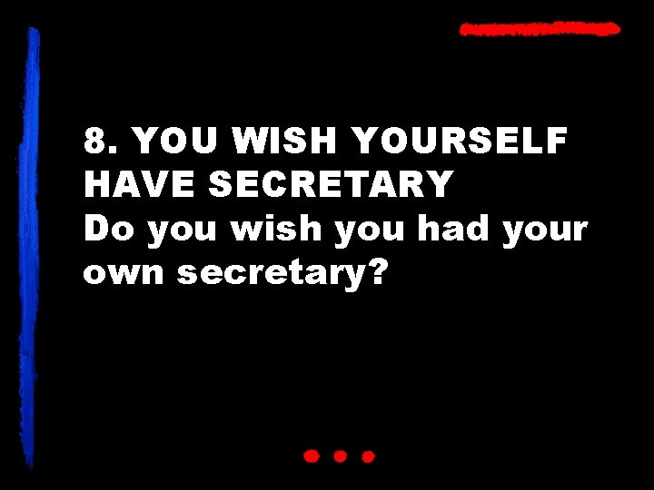 8. YOU WISH YOURSELF HAVE SECRETARY Do you wish you had your own secretary?