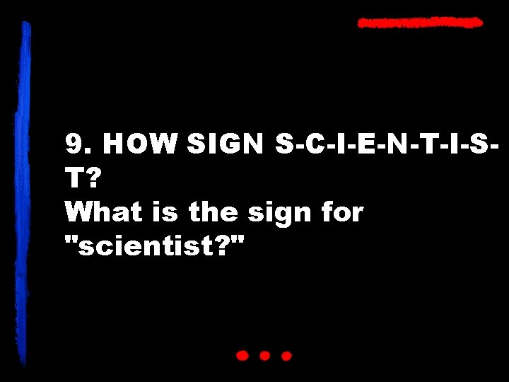 9. HOW SIGN S-C-I-E-N-T-I-ST? What is the sign for "scientist? " 