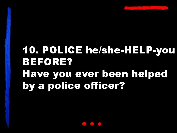 10. POLICE he/she-HELP-you BEFORE? Have you ever been helped by a police officer? 