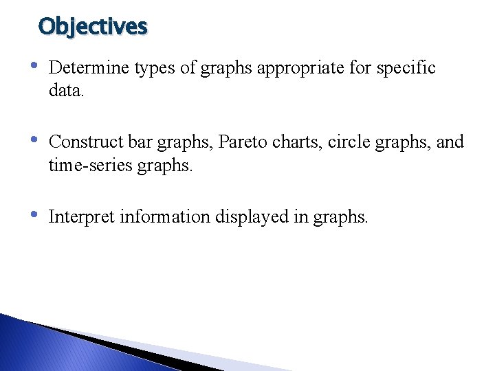 Objectives • Determine types of graphs appropriate for specific data. • Construct bar graphs,