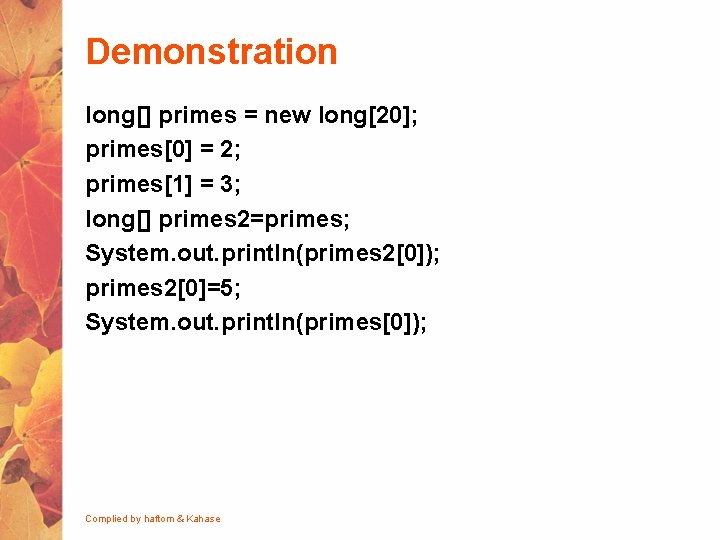 Demonstration long[] primes = new long[20]; primes[0] = 2; primes[1] = 3; long[] primes
