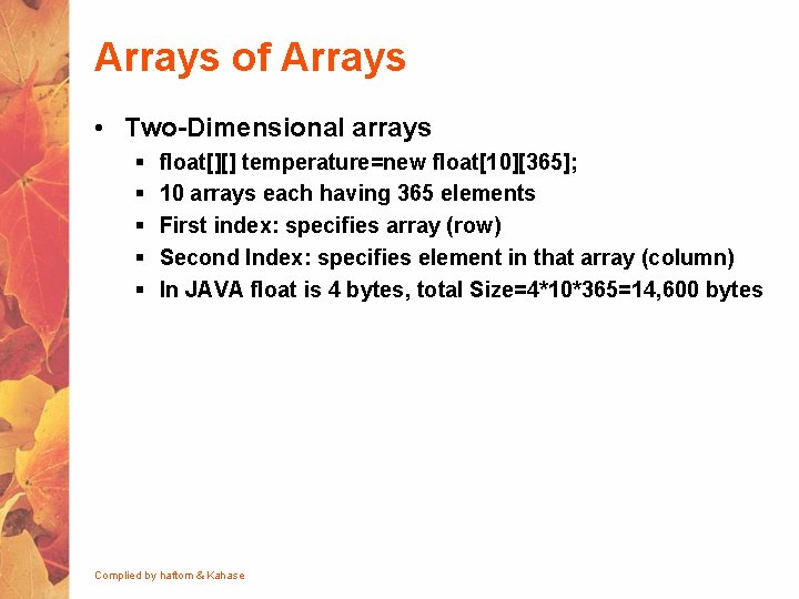 Arrays of Arrays • Two-Dimensional arrays § § § float[][] temperature=new float[10][365]; 10 arrays