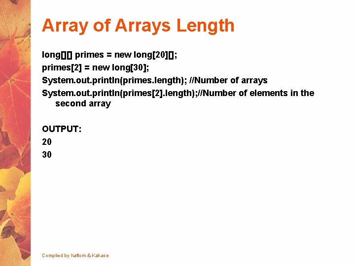 Array of Arrays Length long[][] primes = new long[20][]; primes[2] = new long[30]; System.
