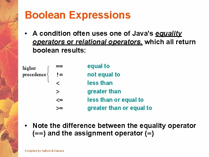 Boolean Expressions • A condition often uses one of Java's equality operators or relational