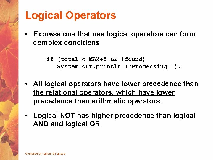 Logical Operators • Expressions that use logical operators can form complex conditions if (total