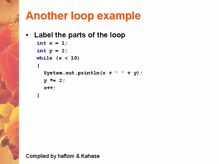 Another loop example • Label the parts of the loop int x = 1;