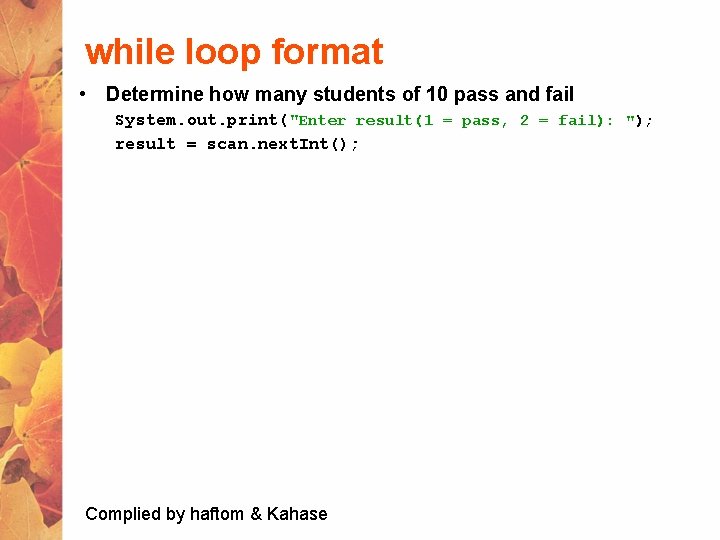 while loop format • Determine how many students of 10 pass and fail System.