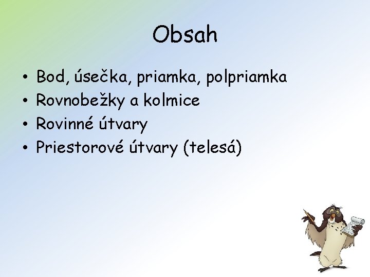 Obsah • • Bod, úsečka, priamka, polpriamka Rovnobežky a kolmice Rovinné útvary Priestorové útvary