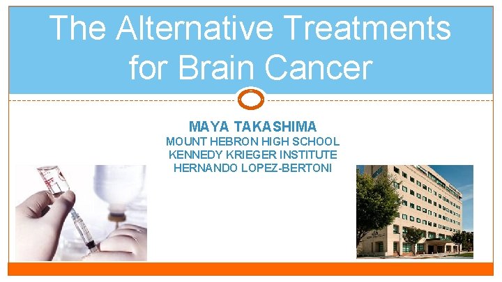 The Alternative Treatments for Brain Cancer MAYA TAKASHIMA MOUNT HEBRON HIGH SCHOOL KENNEDY KRIEGER