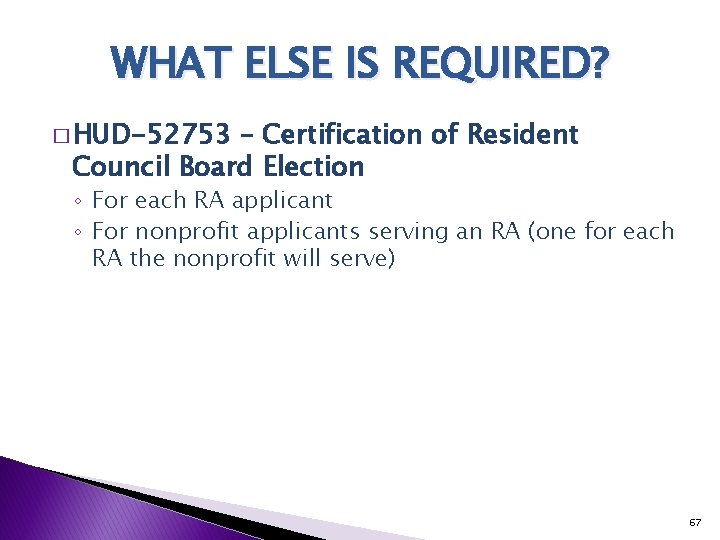 WHAT ELSE IS REQUIRED? � HUD-52753 – Certification of Resident Council Board Election ◦