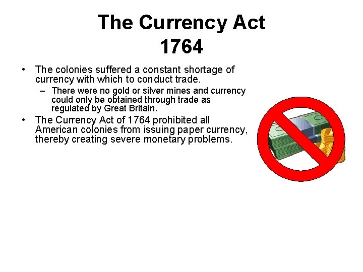 The Currency Act 1764 • The colonies suffered a constant shortage of currency with