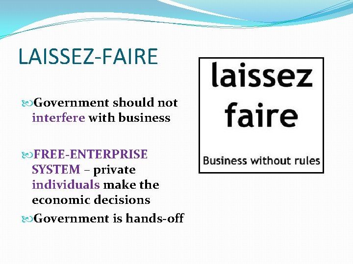 LAISSEZ-FAIRE Government should not interfere with business FREE-ENTERPRISE SYSTEM – private individuals make the