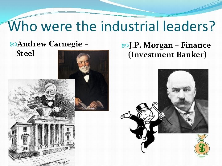 Who were the industrial leaders? Andrew Carnegie – Steel J. P. Morgan – Finance