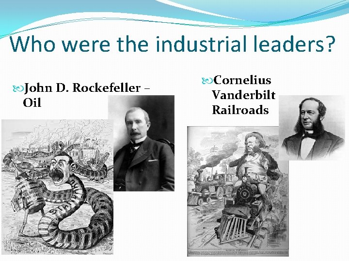 Who were the industrial leaders? John D. Rockefeller – Oil Cornelius Vanderbilt Railroads 