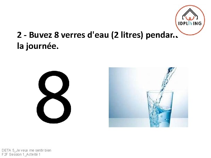 2 - Buvez 8 verres d'eau (2 litres) pendant la journée. DETA 5_Je veux