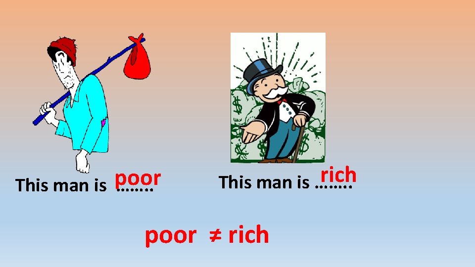 This man is poor ……. . rich This man is ……. . poor ≠
