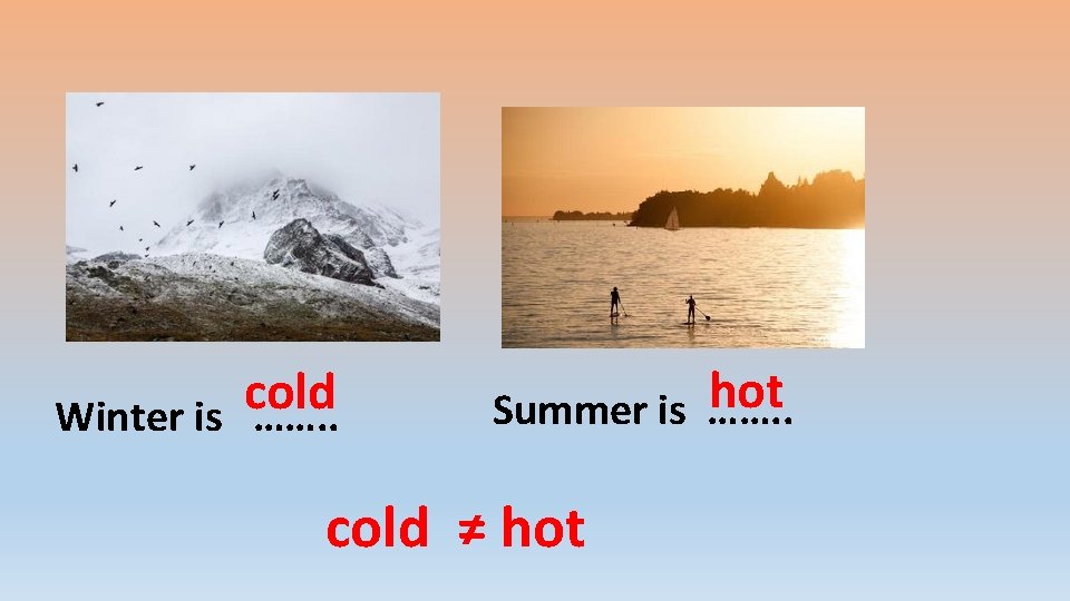 cold Winter is ……. . hot Summer is ……. . cold ≠ hot 