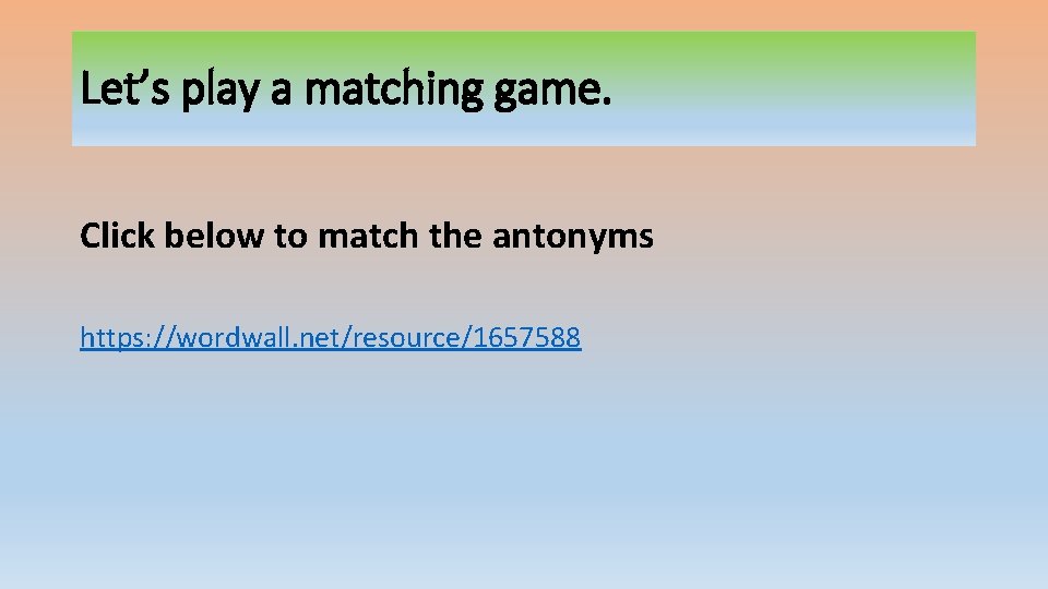 Let’s play a matching game. Click below to match the antonyms https: //wordwall. net/resource/1657588