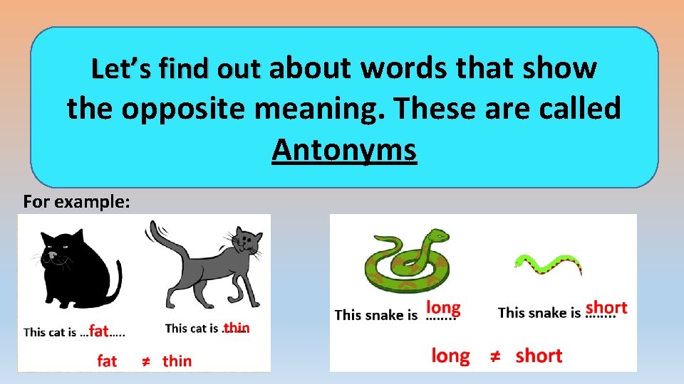 Let’s find out about words that show the opposite meaning. These are called Antonyms