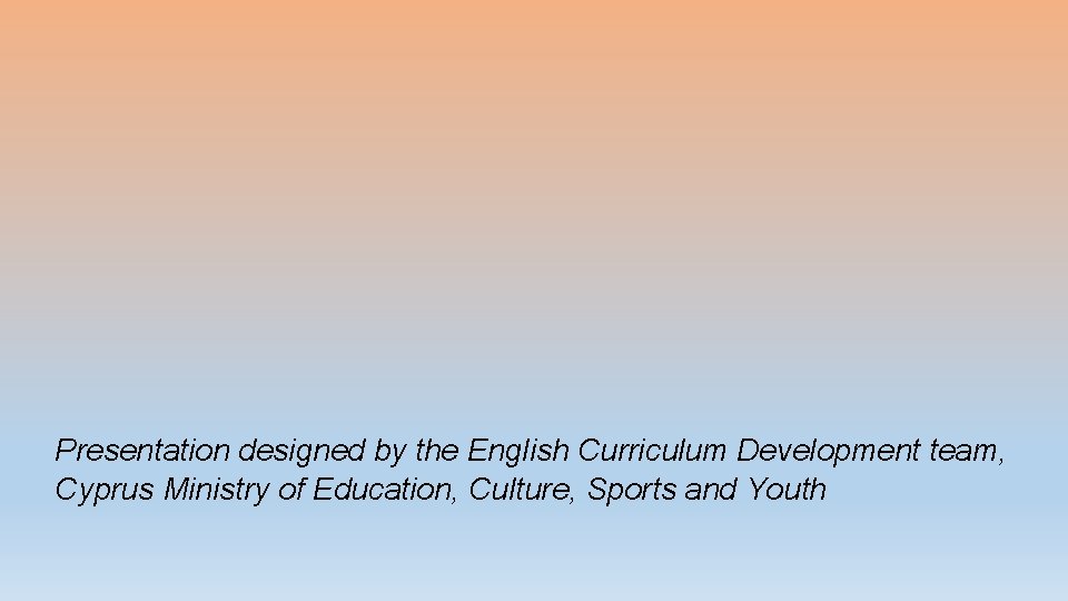 Presentation designed by the English Curriculum Development team, Cyprus Ministry of Education, Culture, Sports