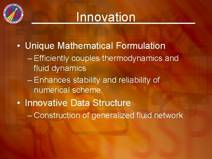Innovation • Unique Mathematical Formulation – Efficiently couples thermodynamics and fluid dynamics – Enhances