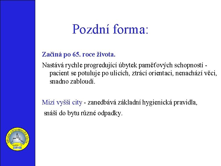 Pozdní forma: Začíná po 65. roce života. Nastává rychle progredující úbytek paměťových schopností pacient