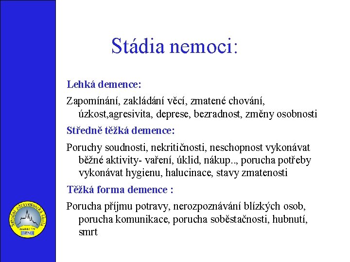 Stádia nemoci: Lehká demence: Zapomínání, zakládání věcí, zmatené chování, úzkost, agresivita, deprese, bezradnost, změny