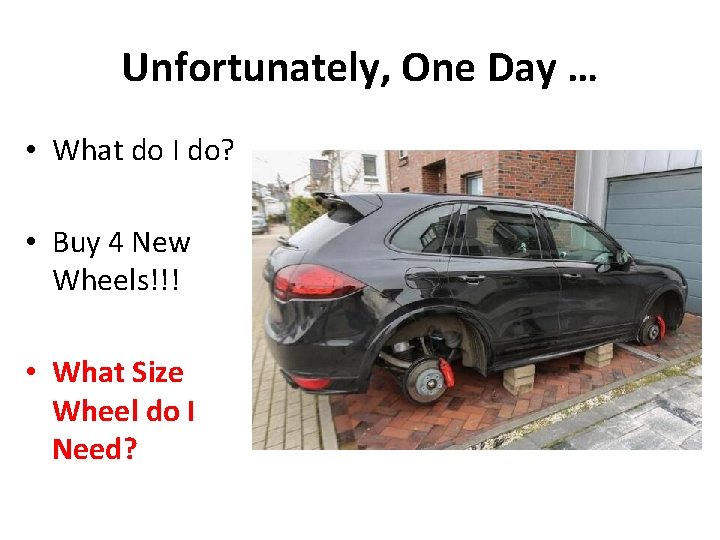 Unfortunately, One Day … • What do I do? • Buy 4 New Wheels!!!