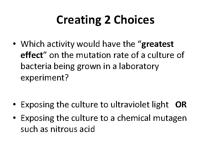 Creating 2 Choices • Which activity would have the “greatest effect” on the mutation
