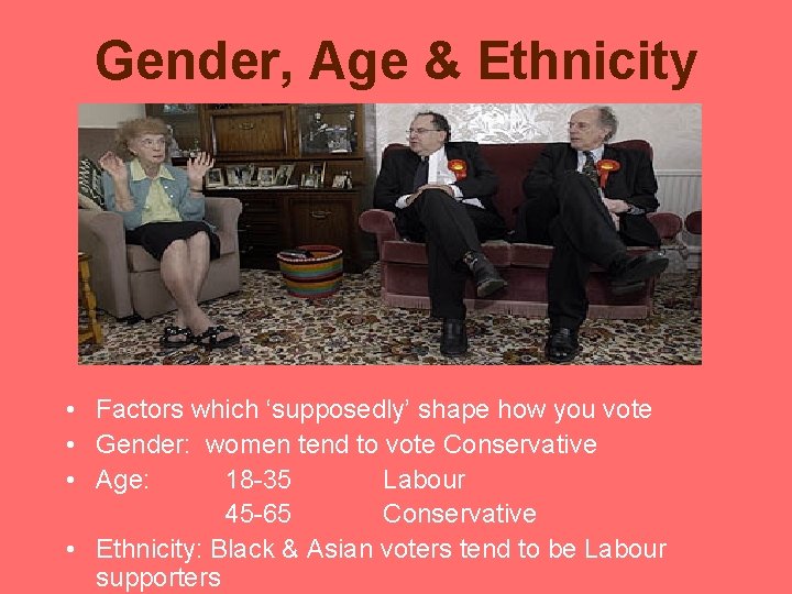 Gender, Age & Ethnicity • Factors which ‘supposedly’ shape how you vote • Gender: Gender, Age & Ethnicity • Factors which ‘supposedly’ shape how you vote • Gender: