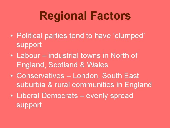 Regional Factors • Political parties tend to have ‘clumped’ support • Labour – industrial Regional Factors • Political parties tend to have ‘clumped’ support • Labour – industrial