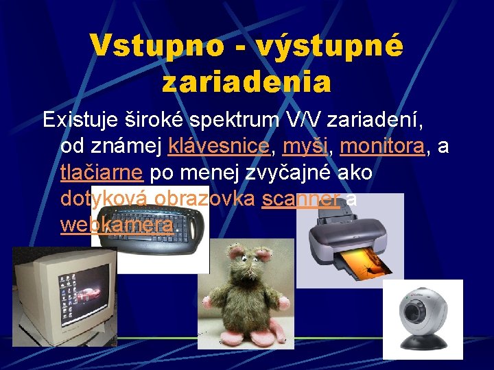 Vstupno - výstupné zariadenia Existuje široké spektrum V/V zariadení, od známej klávesnice, myši, monitora,