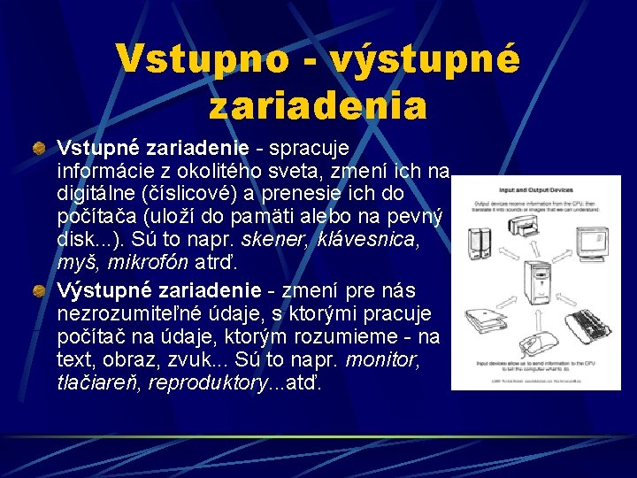 Vstupno - výstupné zariadenia Vstupné zariadenie - spracuje informácie z okolitého sveta, zmení ich