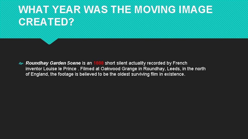 WHAT YEAR WAS THE MOVING IMAGE CREATED? Roundhay Garden Scene is an 1888 short