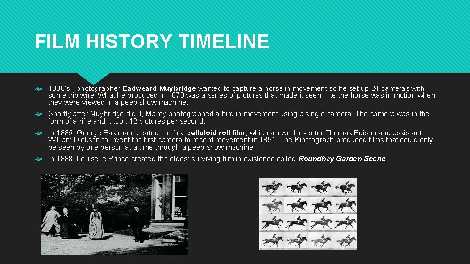 FILM HISTORY TIMELINE 1880’s - photographer Eadweard Muybridge wanted to capture a horse in