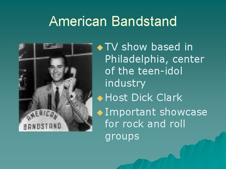 American Bandstand u TV show based in Philadelphia, center of the teen-idol industry u