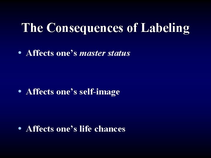 The Consequences of Labeling • Affects one’s master status • Affects one’s self-image •