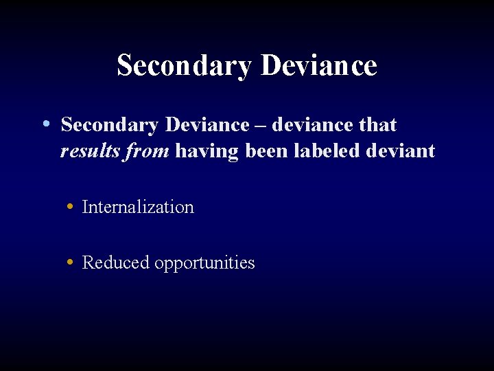 Secondary Deviance • Secondary Deviance – deviance that results from having been labeled deviant