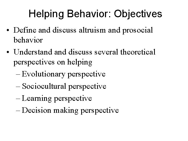 Helping Behavior: Objectives • Define and discuss altruism and prosocial behavior • Understand discuss